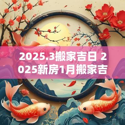 2025.3搬家吉日 2025新房1月搬家吉日