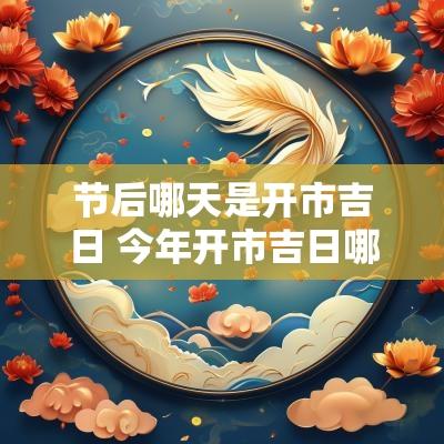 节后哪天是开市吉日 今年开市吉日哪天好