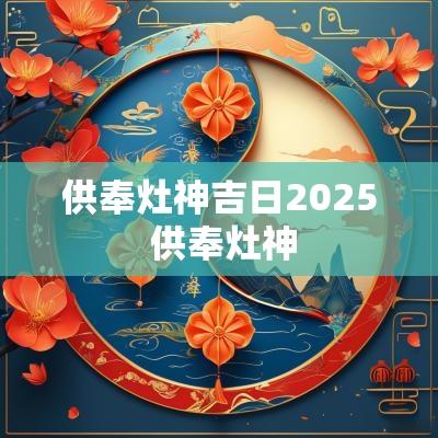 供奉灶神吉日2025 供奉灶神