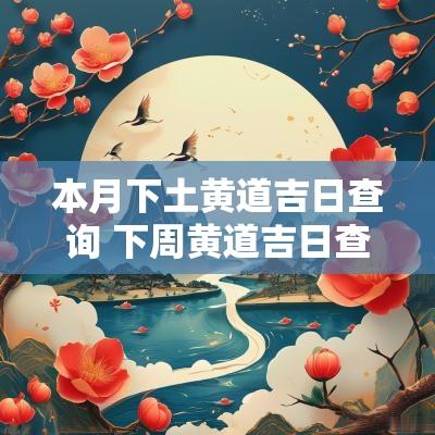 本月下土黄道吉日查询 下周黄道吉日查询表