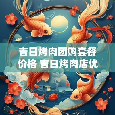 吉日烤肉团购套餐价格 吉日烤肉店优惠券