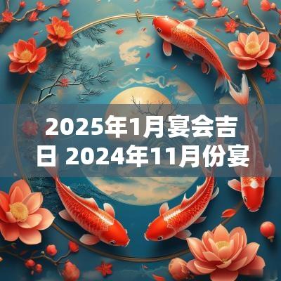 2025年1月宴会吉日 2025年11月份宴请吉日