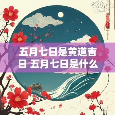 五月七日是黄道吉日 五月七日是什么星座