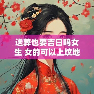 送葬也要吉日吗女生 女的可以上坟地送葬吗