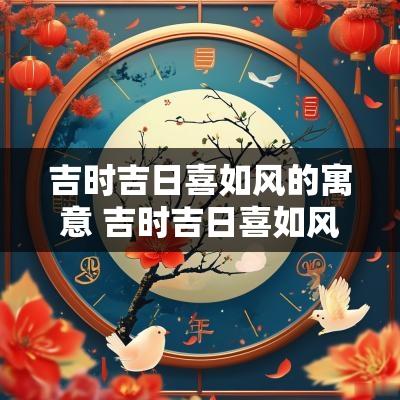 吉时吉日喜如风的寓意 吉时吉日喜如风代表什么意思
