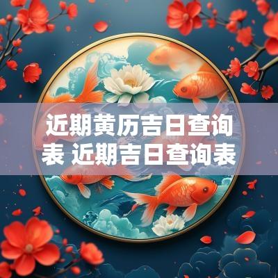 近期黄历吉日查询表 近期吉日查询表