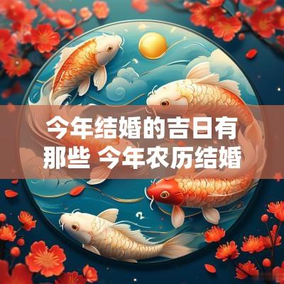 今年结婚的吉日有那些 今年农历结婚吉日有哪些
