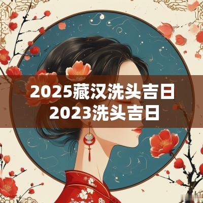 2025藏汉洗头吉日 2025洗头吉日