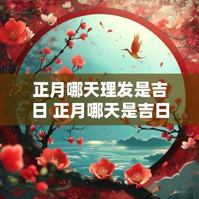 正月哪天理发是吉日 正月哪天是吉日