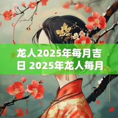 龙人2025年每月吉日 2025年龙人每月结婚上等吉日