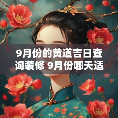 9月份的黄道吉日查询装修 9月份哪天适合装修开工