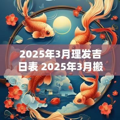 2025年3月理发吉日表 2025年3月搬家吉日