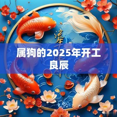 属狗的2025年开工良辰