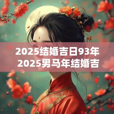 2025结婚吉日93年 2025男马年结婚吉日
