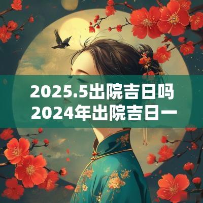 2025.5出院吉日吗 2025年出院吉日一览表图片