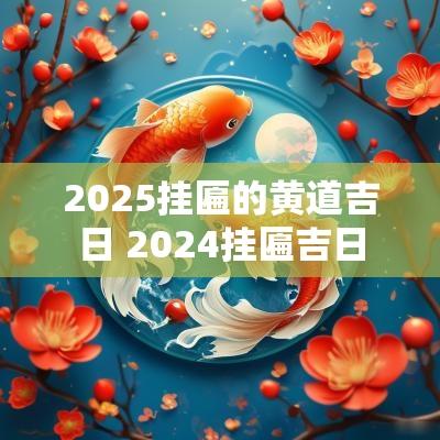2025挂匾的黄道吉日 2025挂匾吉日