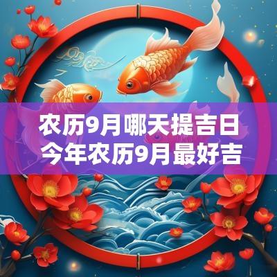 农历9月哪天提吉日 今年农历9月最好吉日