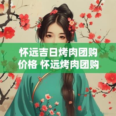 怀远吉日烤肉团购价格 怀远烤肉团购自提
