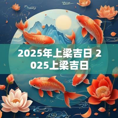 2025年上梁吉日 2025上梁吉日