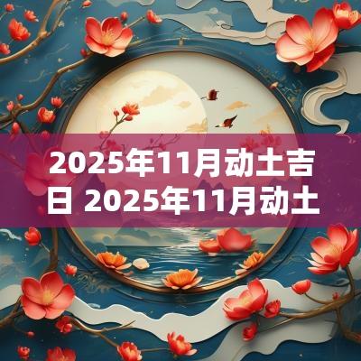 2025年11月动土吉日 2025年11月动土黄道吉日