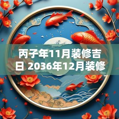 丙子年11月装修吉日 2036年12月装修吉日