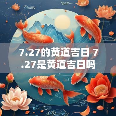 7.27的黄道吉日 7.27是黄道吉日吗