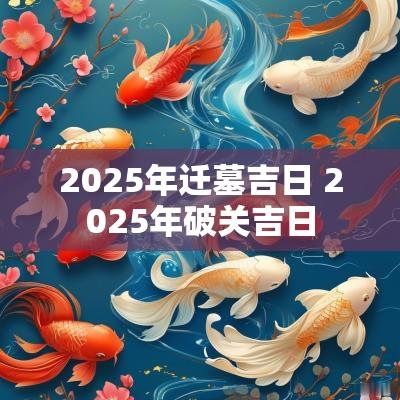 2025年迁墓吉日 2025年破关吉日