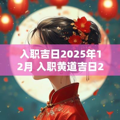 入职吉日2025年12月 入职黄道吉日2025年11月