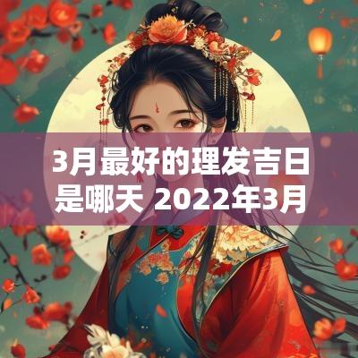 3月最好的理发吉日是哪天 2025年3月理发吉日一览表
