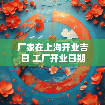 厂家在上海开业吉日 工厂开业日期