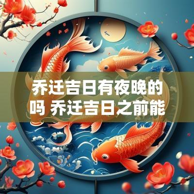 乔迁吉日有夜晚的吗 乔迁吉日之前能开火吗