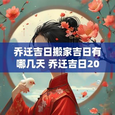 乔迁吉日搬家吉日有哪几天 乔迁吉日2025最佳搬家时间