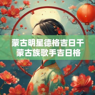 蒙古明星德格吉日干 蒙古族歌手吉日格勒现状