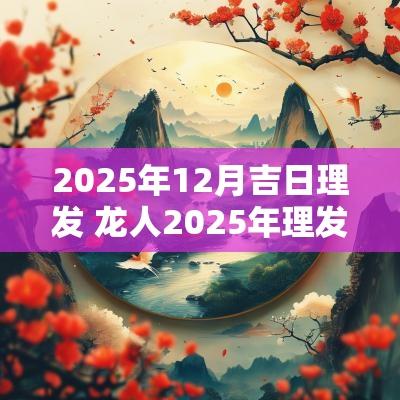 2025年12月吉日理发 龙人2025年理发吉日