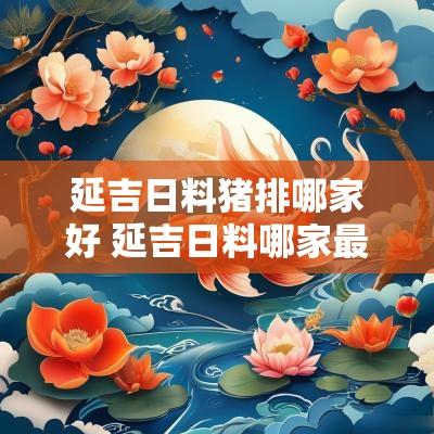 延吉日料猪排哪家好 延吉日料哪家最好