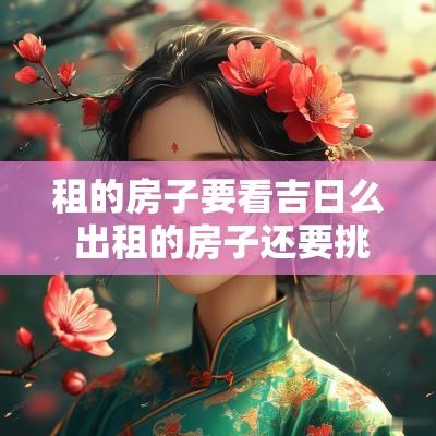 租的房子要看吉日么 出租的房子还要挑黄道吉日吗