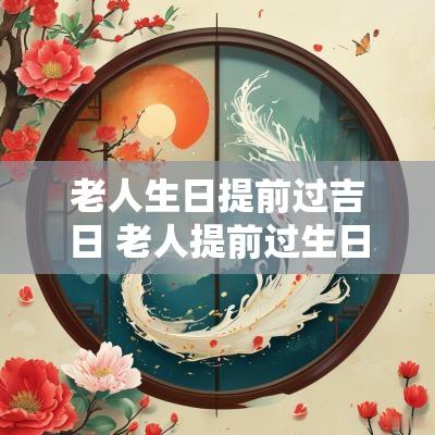 老人生日提前过吉日 老人提前过生日吉日挑选
