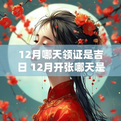12月哪天领证是吉日 12月开张哪天是吉日