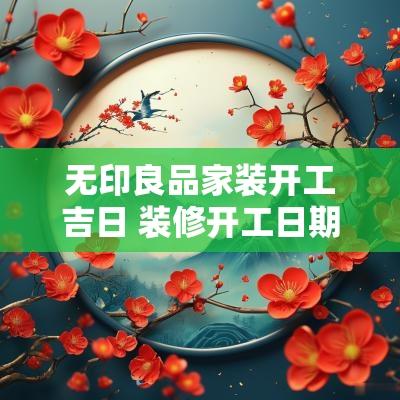 无印良品家装开工吉日 装修开工日期时间吉日