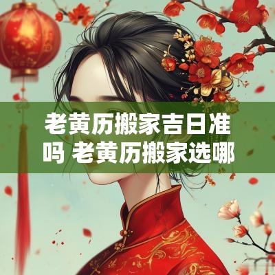 老黄历搬家吉日准吗 老黄历搬家选哪天好