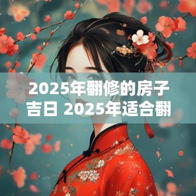 2025年翻修的房子吉日 2025年适合翻修房子吗