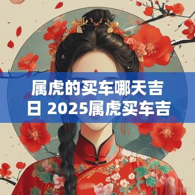 属虎的买车哪天吉日 2025属虎买车吉日