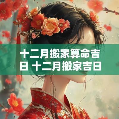 十二月搬家算命吉日 十二月搬家吉日忌属相