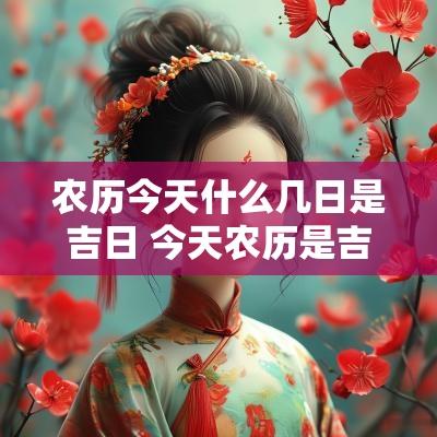 农历今天什么几日是吉日 今天农历是吉日么