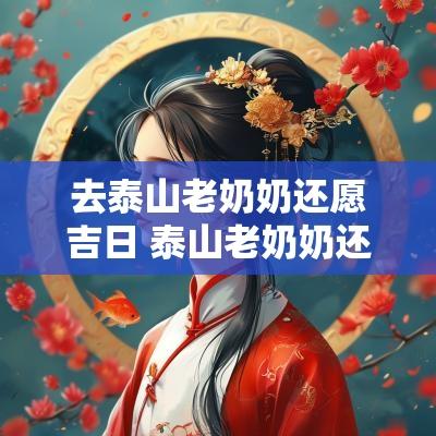 去泰山老奶奶还愿吉日 泰山老奶奶还愿红布