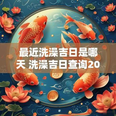 最近洗澡吉日是哪天 洗澡吉日查询2025年