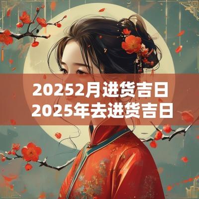 20252月进货吉日 2025年去进货吉日