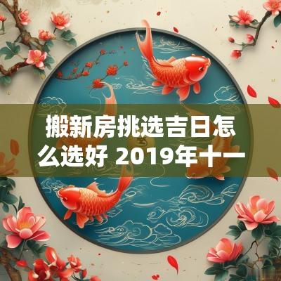 搬新房挑选吉日怎么选好 2019年十一月搬新房吉日