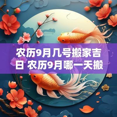 农历9月几号搬家吉日 农历9月哪一天搬家是吉日