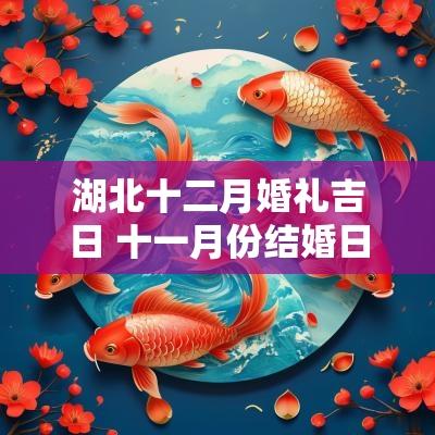 湖北十二月婚礼吉日 十一月份结婚日子